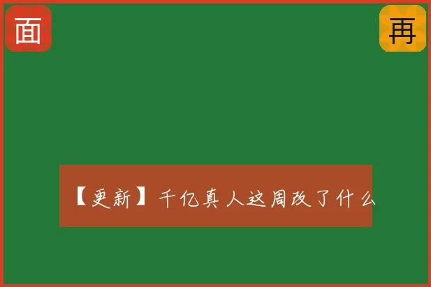 【更新】千亿真人这周改了什么