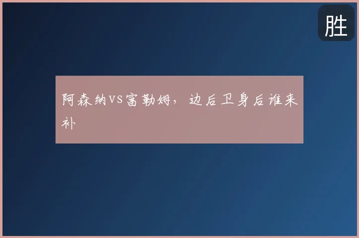 阿森纳vs富勒姆，边后卫身后谁来补