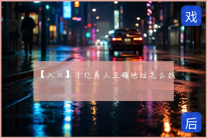 【入口】千亿真人正确地址怎么找