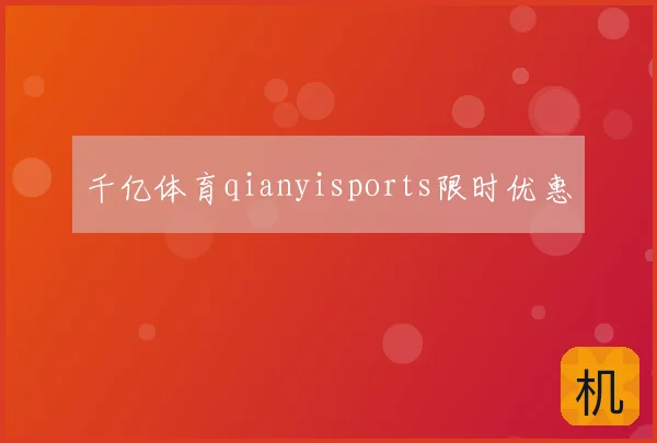 千亿体育qianyisports限时优惠