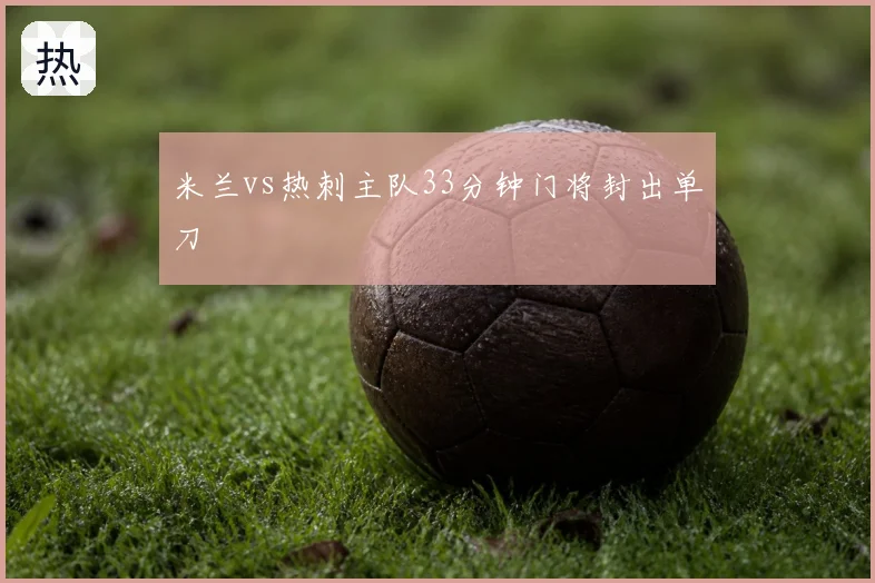 米兰vs热刺主队33分钟门将封出单刀