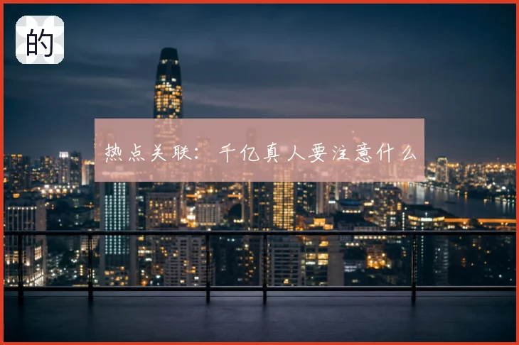 热点关联：千亿真人要注意什么